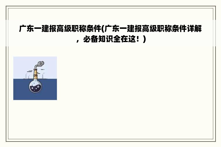 广东一建报高级职称条件(广东一建报高级职称条件详解，必备知识全在这！)