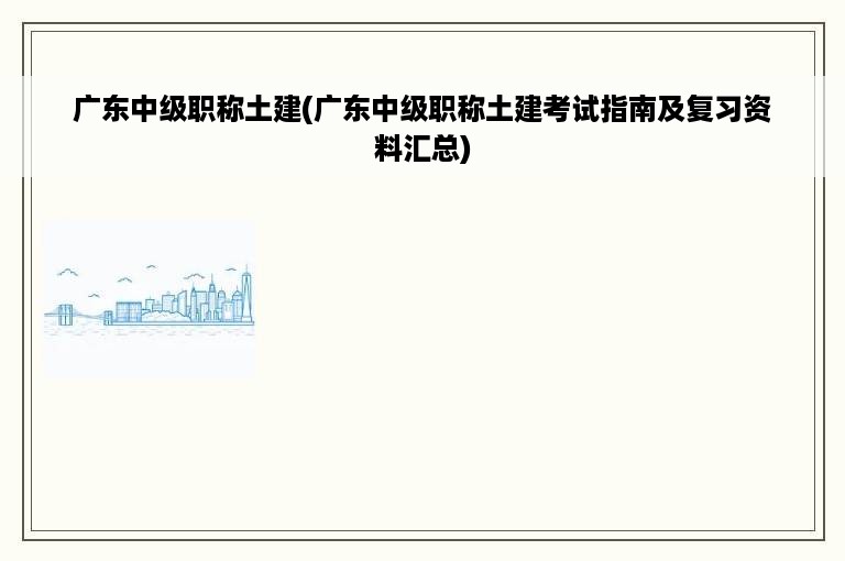 广东中级职称土建(广东中级职称土建考试指南及复习资料汇总)