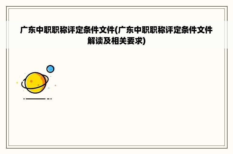 广东中职职称评定条件文件(广东中职职称评定条件文件解读及相关要求)