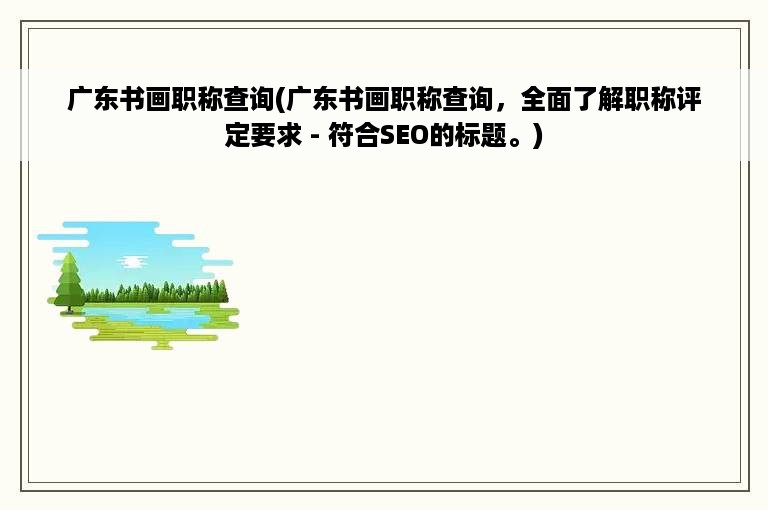 广东书画职称查询(广东书画职称查询，全面了解职称评定要求 - 符合SEO的标题。)