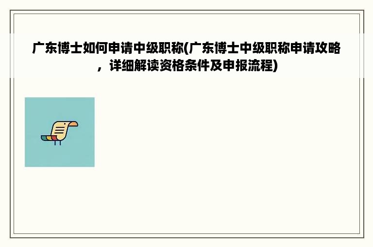 广东博士如何申请中级职称(广东博士中级职称申请攻略，详细解读资格条件及申报流程)