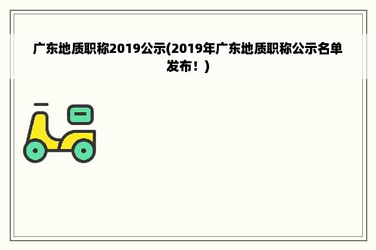 广东地质职称2019公示(2019年广东地质职称公示名单发布！)