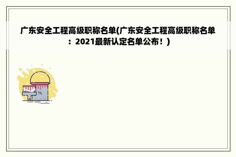 广东安全工程高级职称名单(广东安全工程高级职称名单：2021最新认定名单公布！)