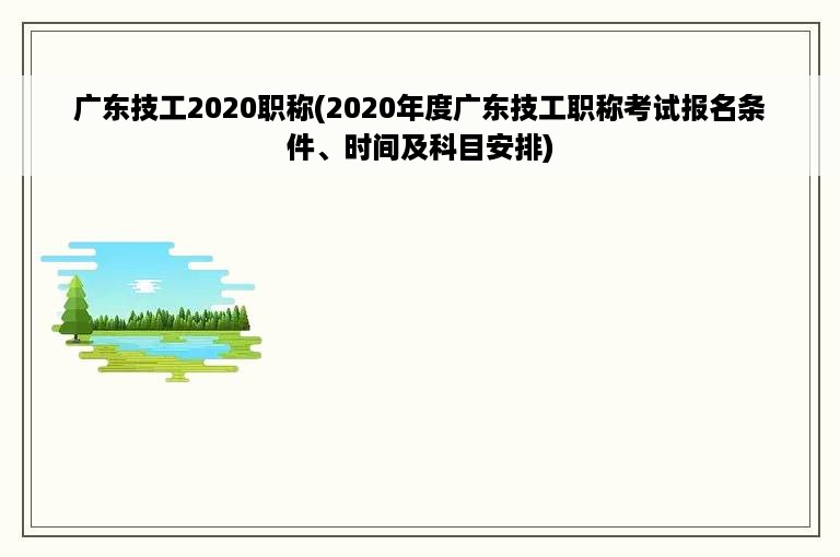 广东技工2020职称(2020年度广东技工职称考试报名条件、时间及科目安排)