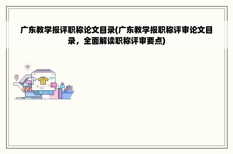 广东教学报评职称论文目录(广东教学报职称评审论文目录，全面解读职称评审要点)