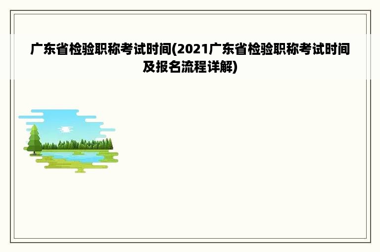 广东省检验职称考试时间(2021广东省检验职称考试时间及报名流程详解)