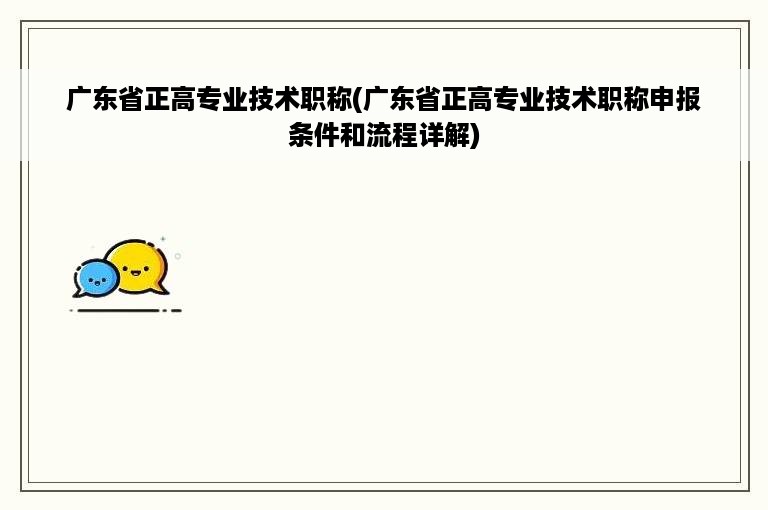 广东省正高专业技术职称(广东省正高专业技术职称申报条件和流程详解)