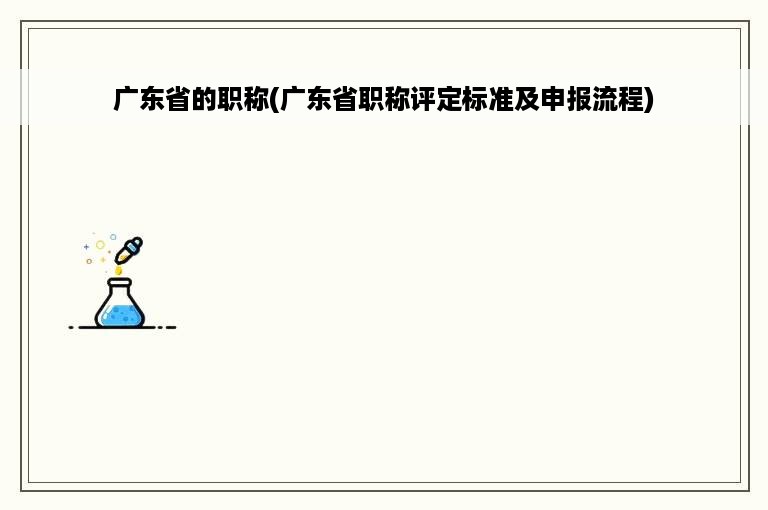 广东省的职称(广东省职称评定标准及申报流程)