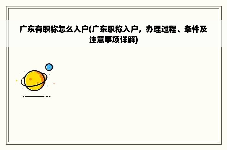 广东有职称怎么入户(广东职称入户，办理过程、条件及注意事项详解)