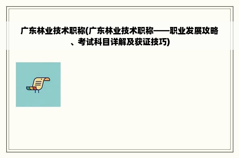 广东林业技术职称(广东林业技术职称——职业发展攻略、考试科目详解及获证技巧)