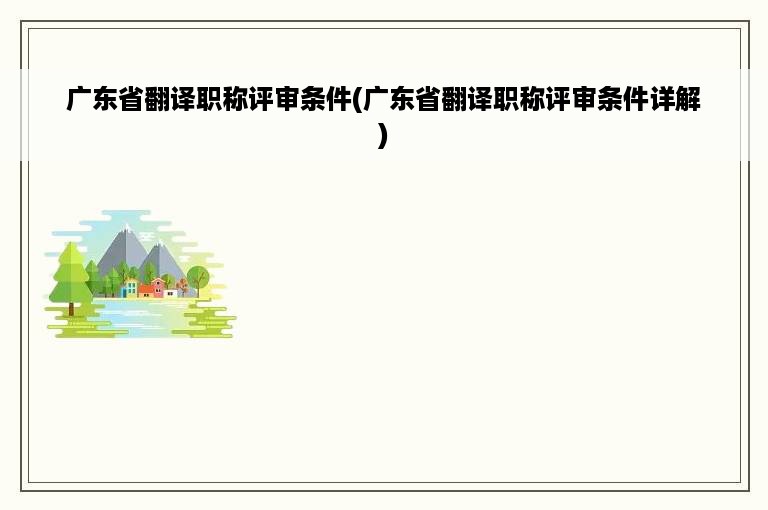 广东省翻译职称评审条件(广东省翻译职称评审条件详解)