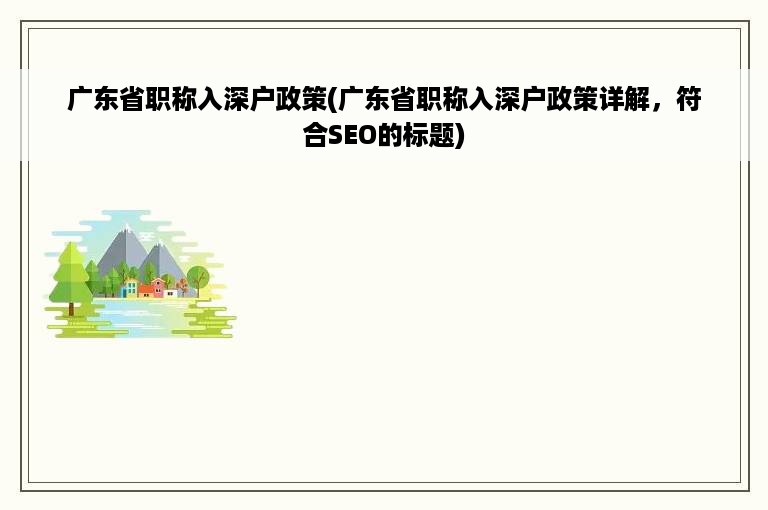 广东省职称入深户政策(广东省职称入深户政策详解，符合SEO的标题)