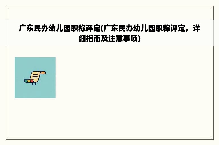 广东民办幼儿园职称评定(广东民办幼儿园职称评定，详细指南及注意事项)