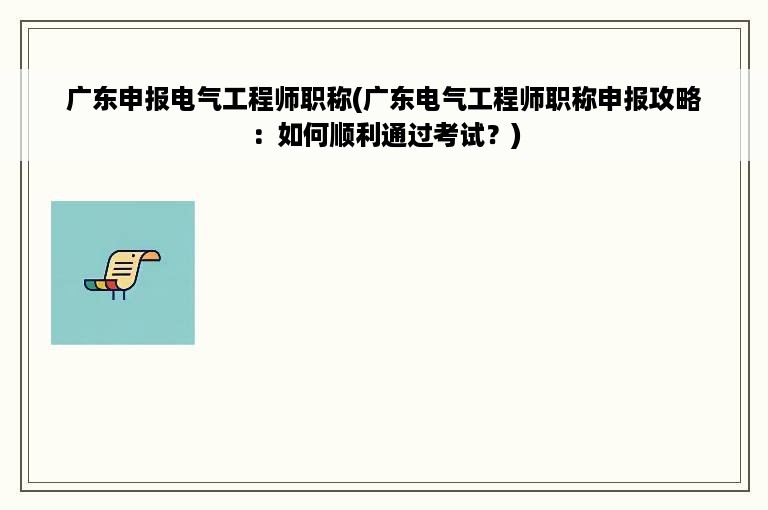 广东申报电气工程师职称(广东电气工程师职称申报攻略：如何顺利通过考试？)