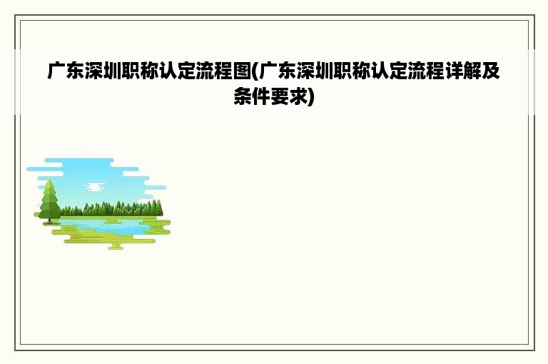 广东深圳职称认定流程图(广东深圳职称认定流程详解及条件要求)