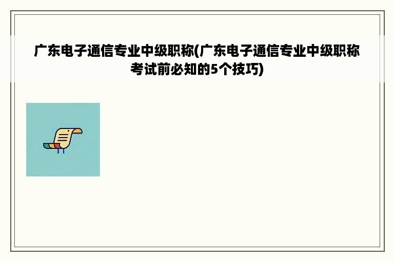 广东电子通信专业中级职称(广东电子通信专业中级职称考试前必知的5个技巧)