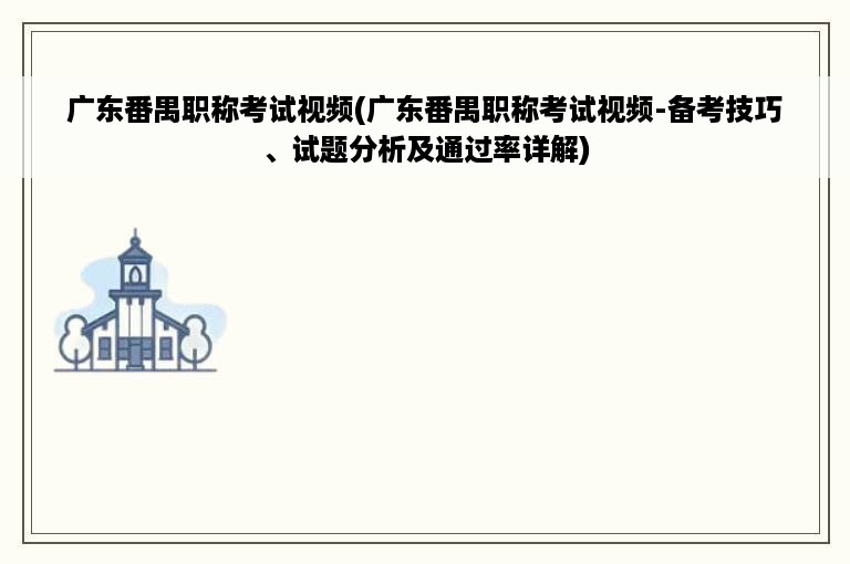 广东番禺职称考试视频(广东番禺职称考试视频-备考技巧、试题分析及通过率详解)