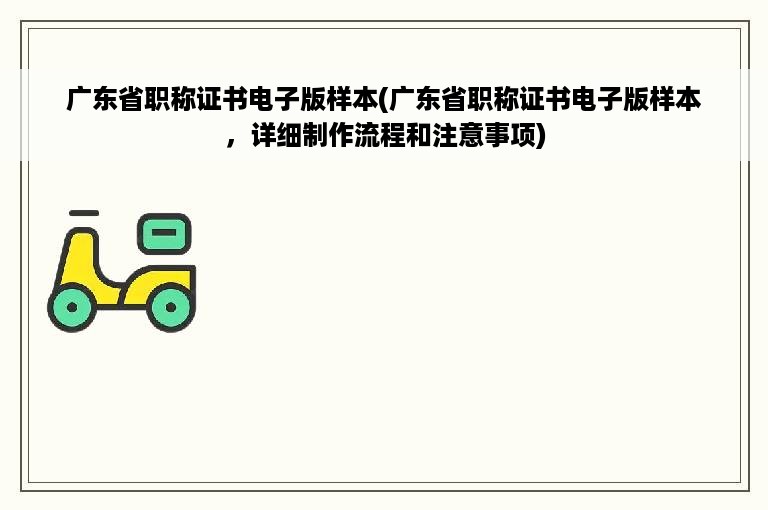 广东省职称证书电子版样本(广东省职称证书电子版样本，详细制作流程和注意事项)