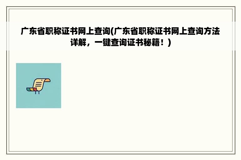 广东省职称证书网上查询(广东省职称证书网上查询方法详解，一键查询证书秘籍！)