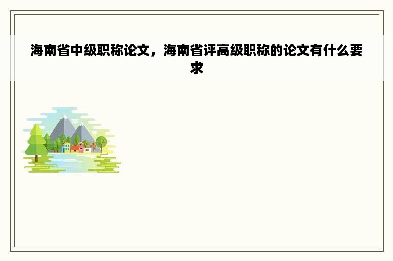 海南省中级职称论文，海南省评高级职称的论文有什么要求