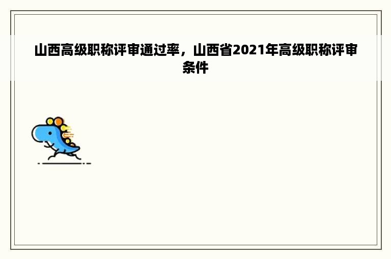 山西高级职称评审通过率，山西省2021年高级职称评审条件