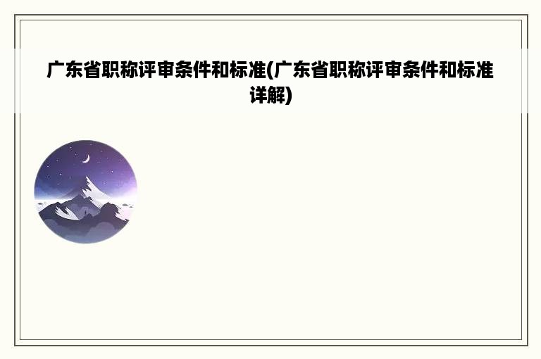 广东省职称评审条件和标准(广东省职称评审条件和标准详解)