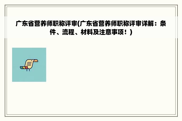 广东省营养师职称评审(广东省营养师职称评审详解：条件、流程、材料及注意事项！)