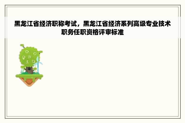 黑龙江省经济职称考试，黑龙江省经济系列高级专业技术职务任职资格评审标准