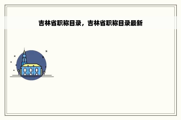 吉林省职称目录，吉林省职称目录最新