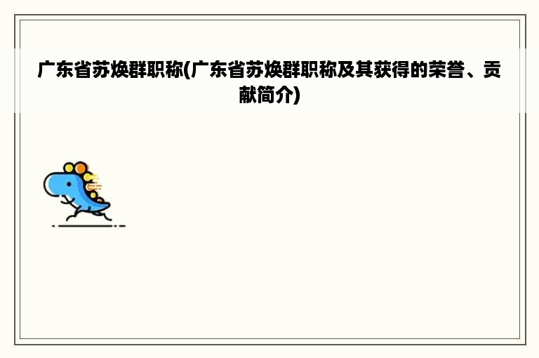 广东省苏焕群职称(广东省苏焕群职称及其获得的荣誉、贡献简介)