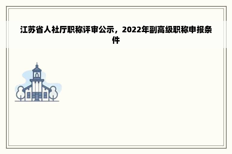 江苏省人社厅职称评审公示，2022年副高级职称申报条件