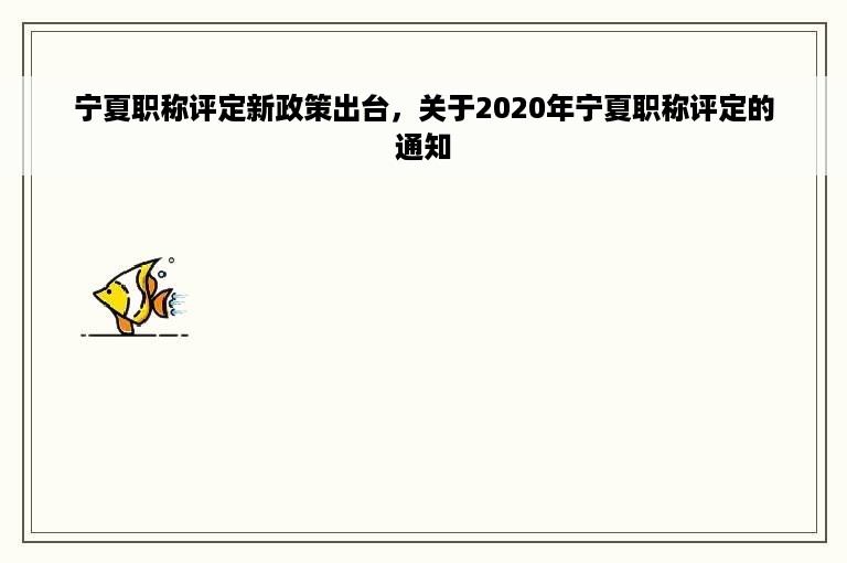 宁夏职称评定新政策出台，关于2020年宁夏职称评定的通知