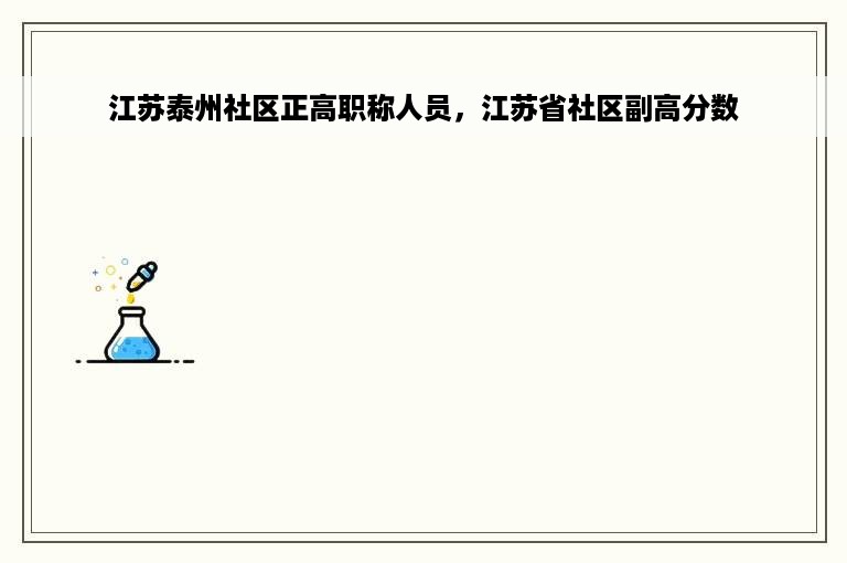 江苏泰州社区正高职称人员，江苏省社区副高分数