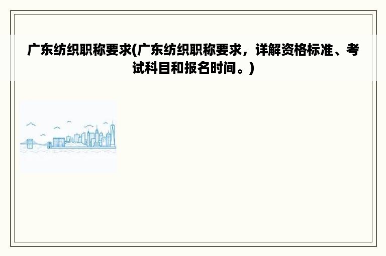 广东纺织职称要求(广东纺织职称要求，详解资格标准、考试科目和报名时间。)