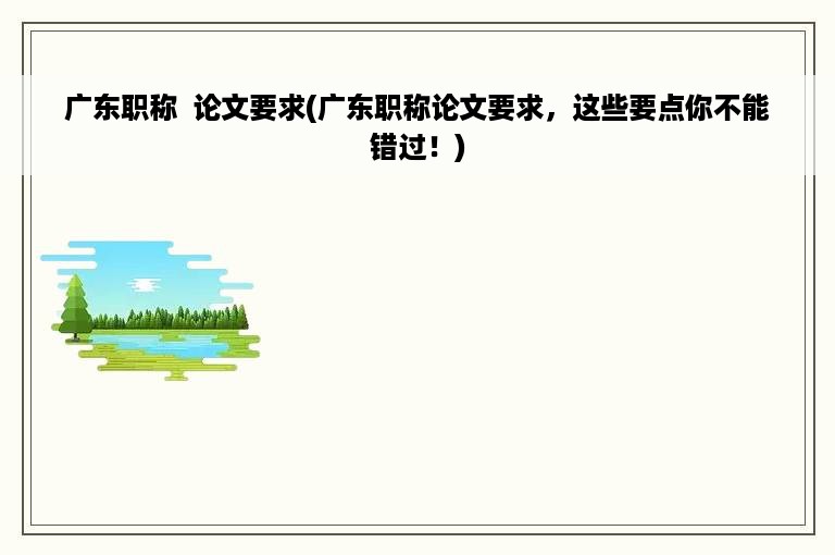 广东职称  论文要求(广东职称论文要求，这些要点你不能错过！)