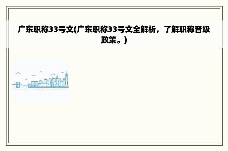 广东职称33号文(广东职称33号文全解析，了解职称晋级政策。)