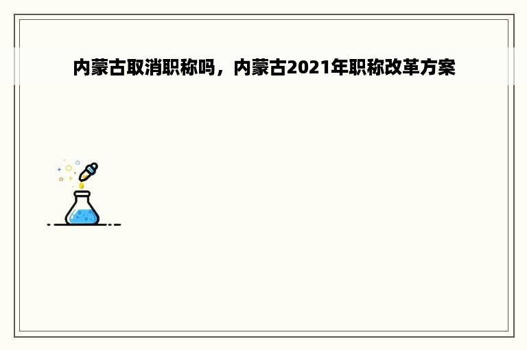 内蒙古取消职称吗，内蒙古2021年职称改革方案