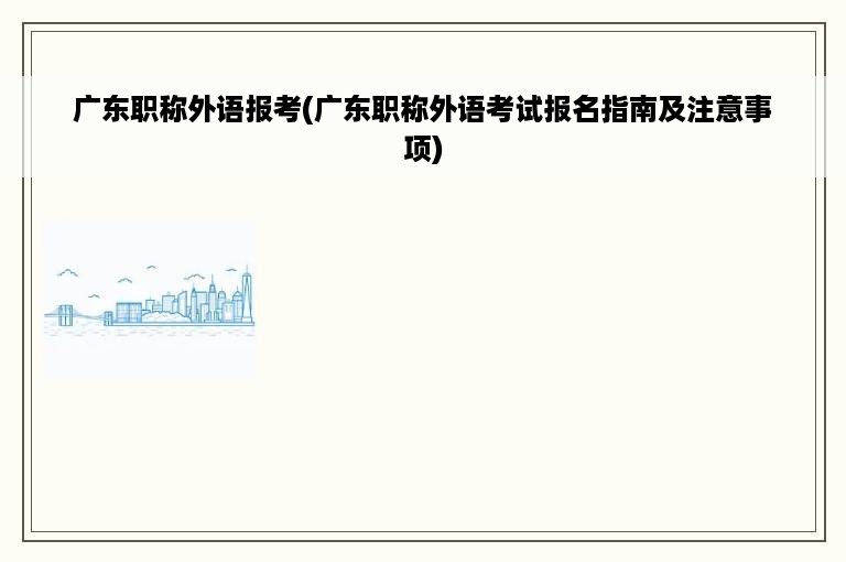 广东职称外语报考(广东职称外语考试报名指南及注意事项)