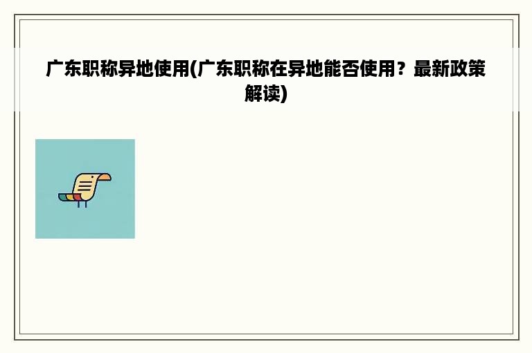 广东职称异地使用(广东职称在异地能否使用？最新政策解读)