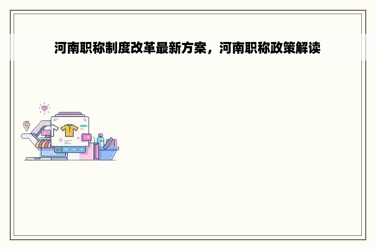 河南职称制度改革最新方案，河南职称政策解读