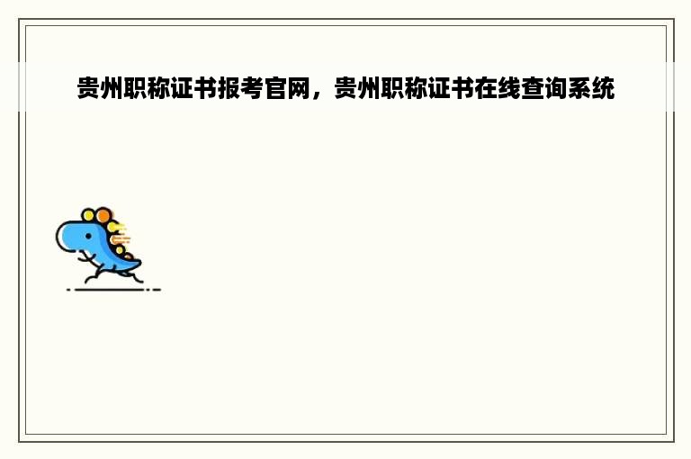 贵州职称证书报考官网，贵州职称证书在线查询系统