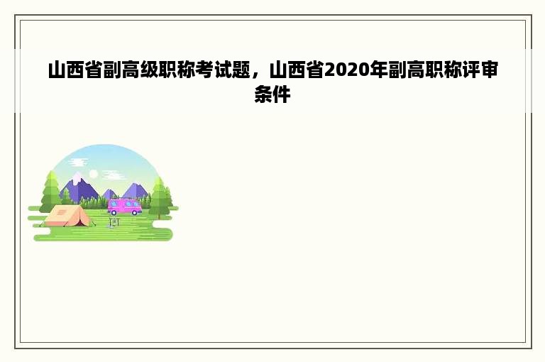 山西省副高级职称考试题，山西省2020年副高职称评审条件