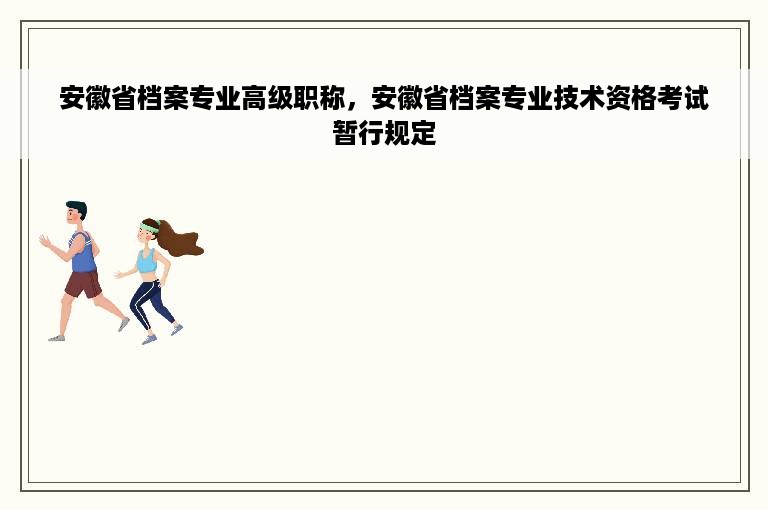 安徽省档案专业高级职称，安徽省档案专业技术资格考试暂行规定