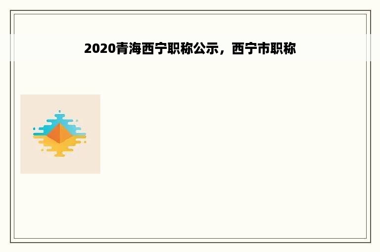 2020青海西宁职称公示，西宁市职称