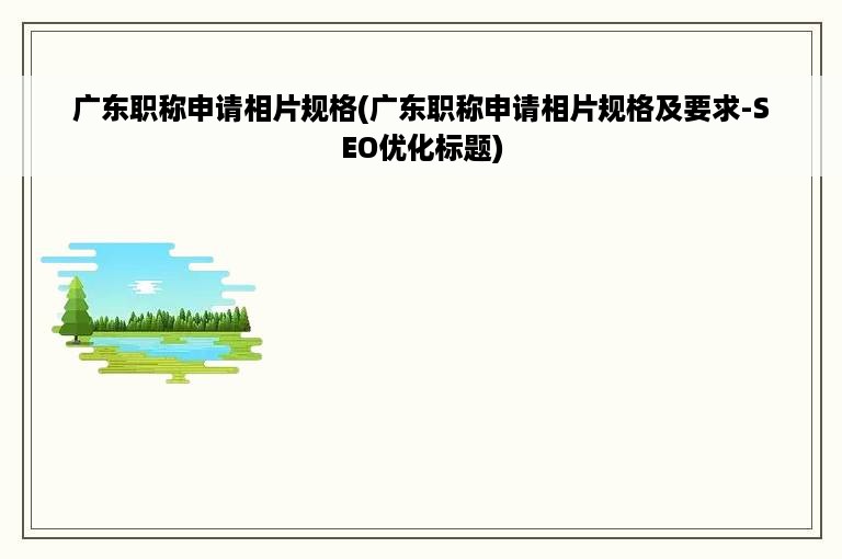 广东职称申请相片规格(广东职称申请相片规格及要求-SEO优化标题)