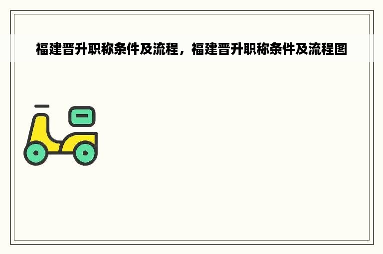 福建晋升职称条件及流程，福建晋升职称条件及流程图