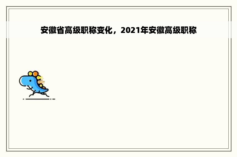 安徽省高级职称变化，2021年安徽高级职称