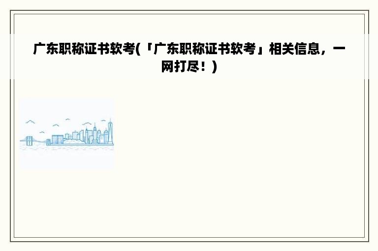 广东职称证书软考(「广东职称证书软考」相关信息，一网打尽！)