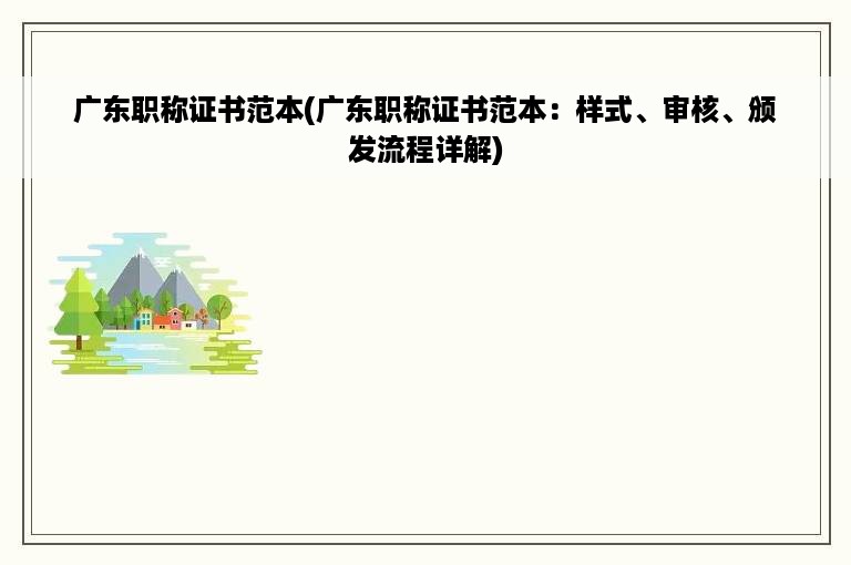 广东职称证书范本(广东职称证书范本：样式、审核、颁发流程详解)