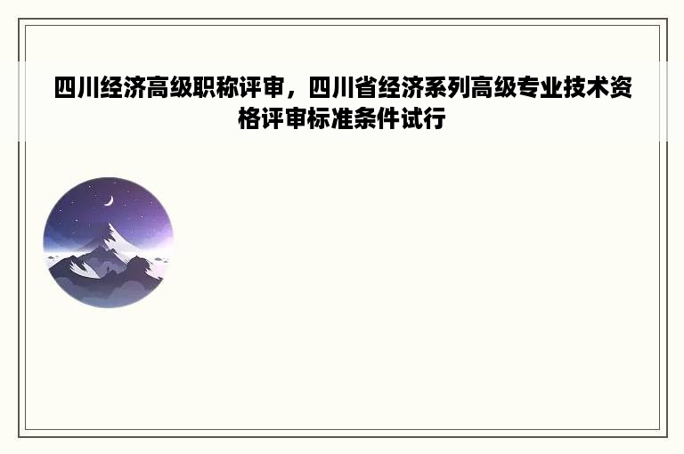 四川经济高级职称评审，四川省经济系列高级专业技术资格评审标准条件试行